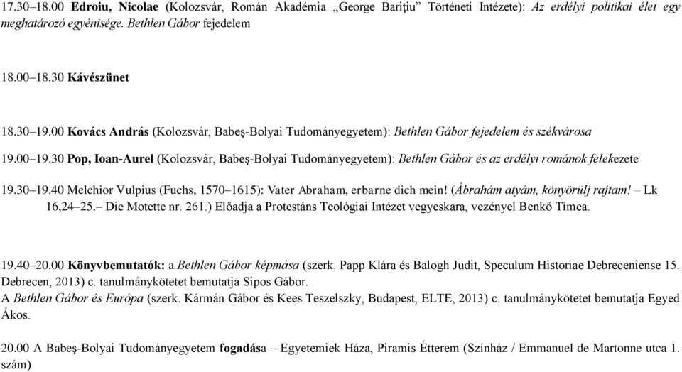 30 Pop, Ioan-Aurel (Kolozsvár, Babeş-Bolyai Tudományegyetem): Bethlen Gábor és az erdélyi románok felekezete 19.30 19.40 Melchior Vulpius (Fuchs, 1570 1615): Vater Abraham, erbarne dich mein!