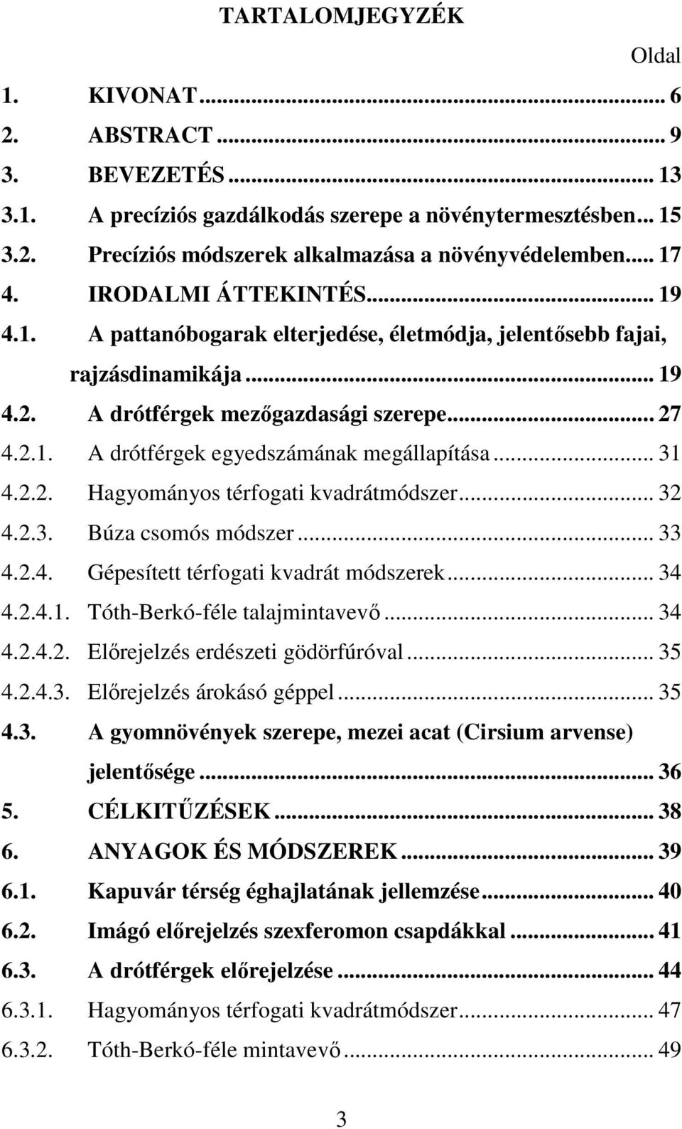 .. 31 4.2.2. Hagyományos térfogati kvadrátmódszer... 32 4.2.3. Búza csomós módszer... 33 4.2.4. Gépesített térfogati kvadrát módszerek... 34 4.2.4.1. Tóth-Berkó-féle talajmintavevı... 34 4.2.4.2. Elırejelzés erdészeti gödörfúróval.