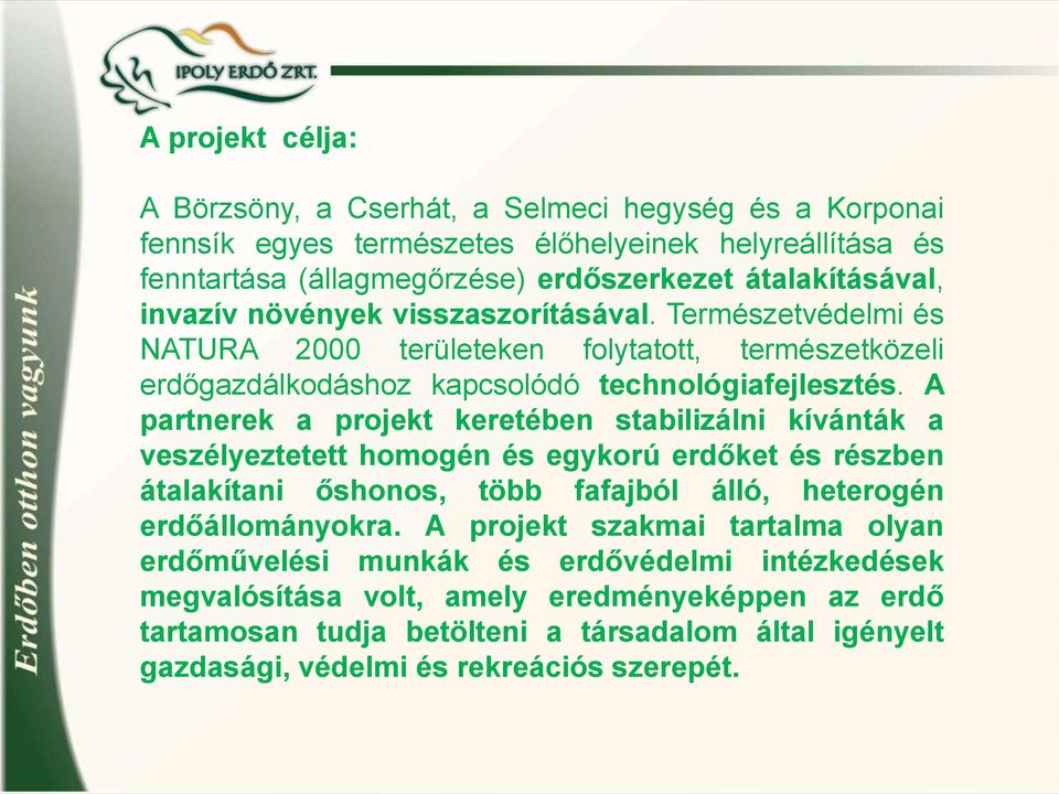 A partnerek a projekt keretében stabilizálni kívánták a veszélyeztetett homogén és egykorú erdőket és részben átalakítani őshonos, több fafajból álló, heterogén erdőállományokra.