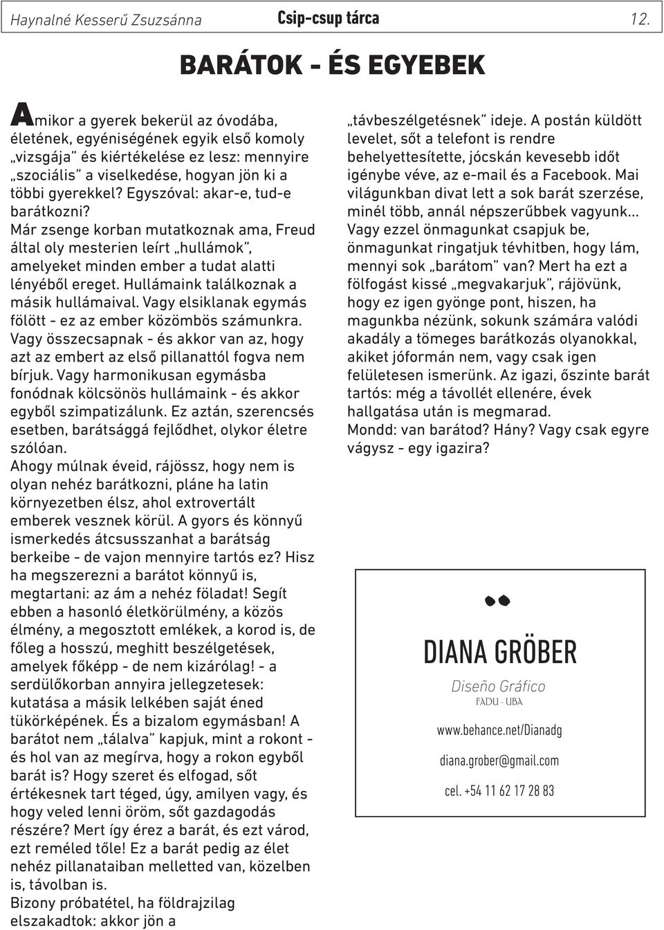 Egyszóval: akar-e, tud-e barátkozni? Már zsenge korban mutatkoznak ama, Freud által oly mesterien leírt hullámok, amelyeket minden ember a tudat alatti lényéből ereget.