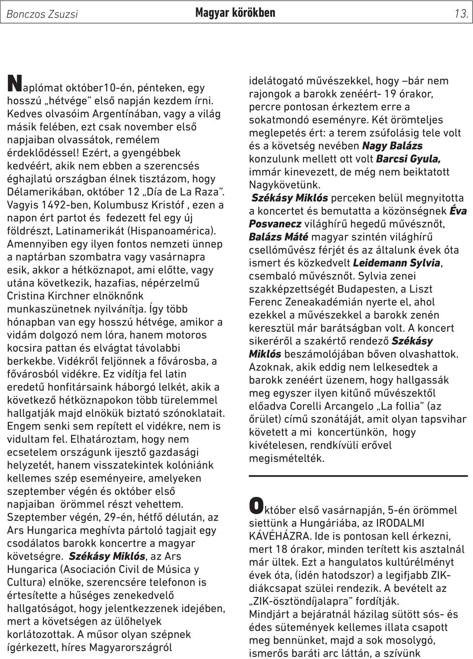 Ezért, a gyengébbek kedvéért, akik nem ebben a szerencsés éghajlatú országban élnek tisztázom, hogy Délamerikában, október 12 Día de La Raza.