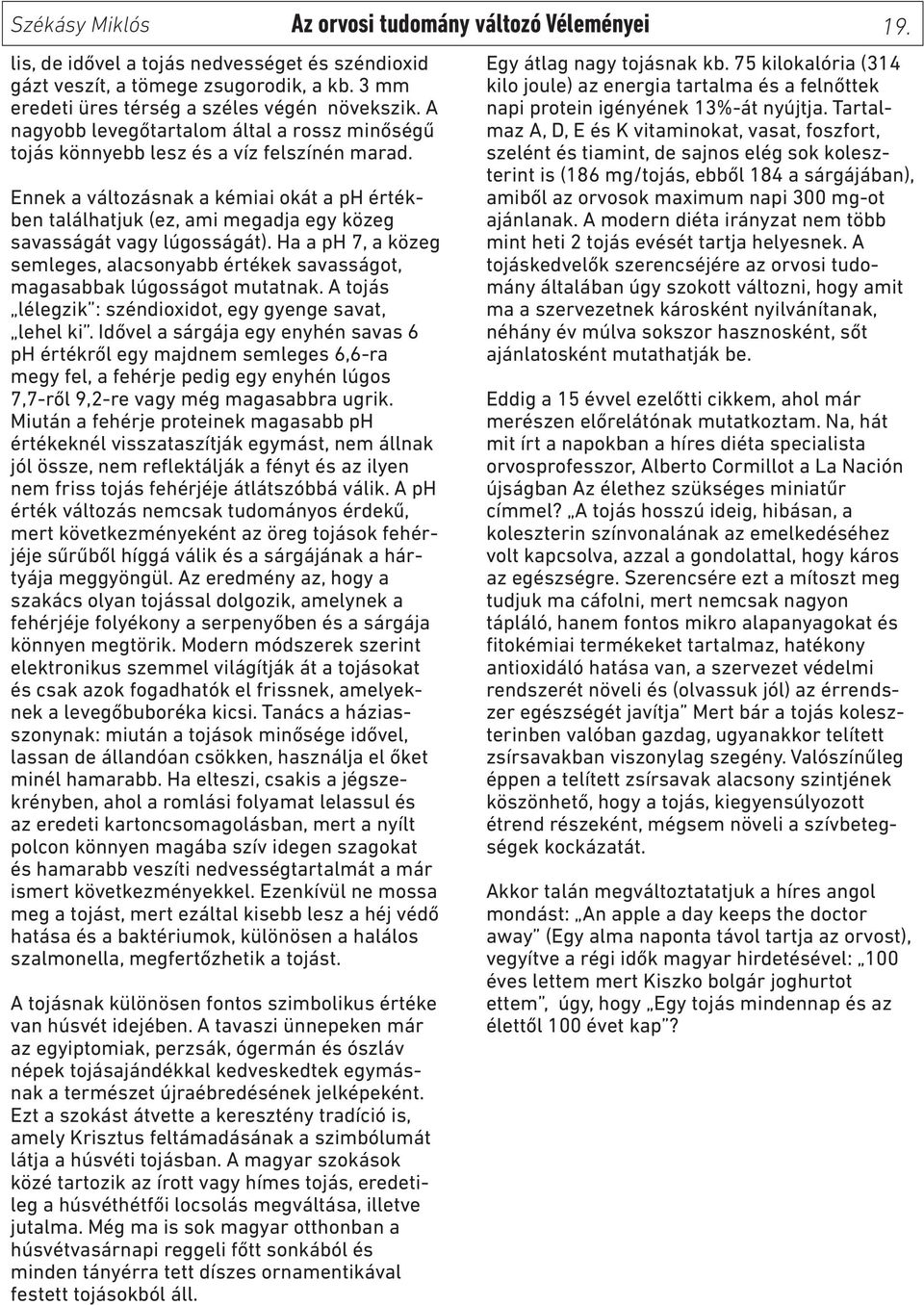 Ennek a változásnak a kémiai okát a ph értékben találhatjuk (ez, ami megadja egy közeg savasságát vagy lúgosságát).