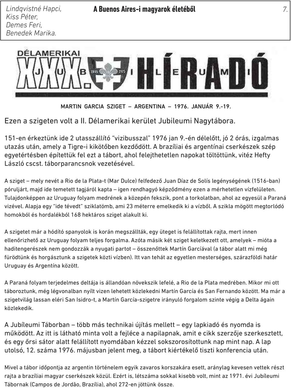 A brazíliai és argentínai cserkészek szép egyetértésben építettük fel ezt a tábort, ahol felejthetetlen napokat töltöttünk, vitéz Hefty László cscst. táborparancsnok vezetésével.