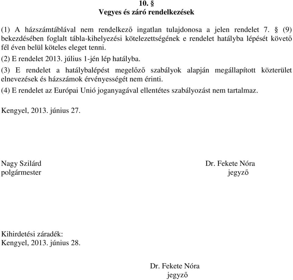 július 1-jén lép hatályba. (3) E rendelet a hatálybalépést megelőző szabályok alapján megállapított közterület elnevezések és házszámok érvényességét nem érinti.