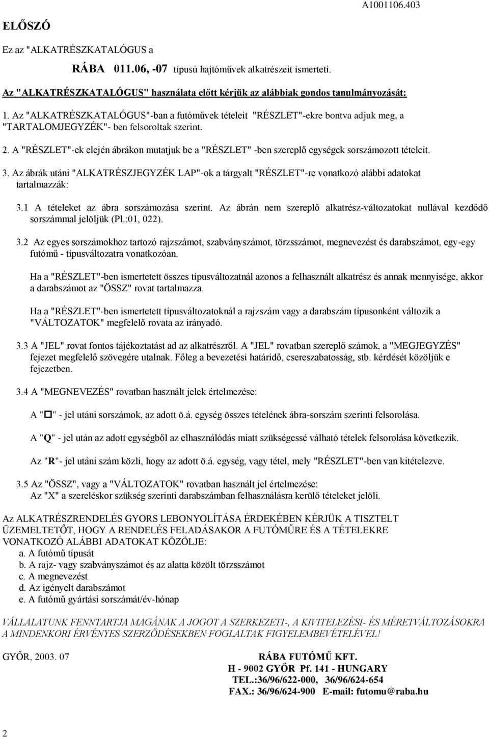 A "RÉSZLET"-ek elején ábrákon mutatjuk be a "RÉSZLET" -ben szereplő egységek sorszámozott tételeit.