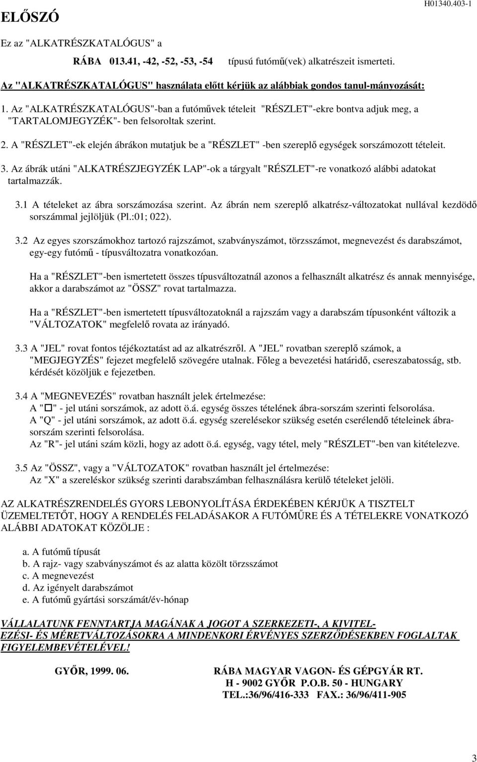 sorszámozott tételeit 3 Az ábrák utáni "ALKATRÉSZJEGYZÉK LAP"-ok a tárgyalt "RÉSZLET"-re vonatkozó alábbi adatokat tartalmazzák 3 A tételeket az ábra sorszámozása szerint Az ábrán nem szerepl