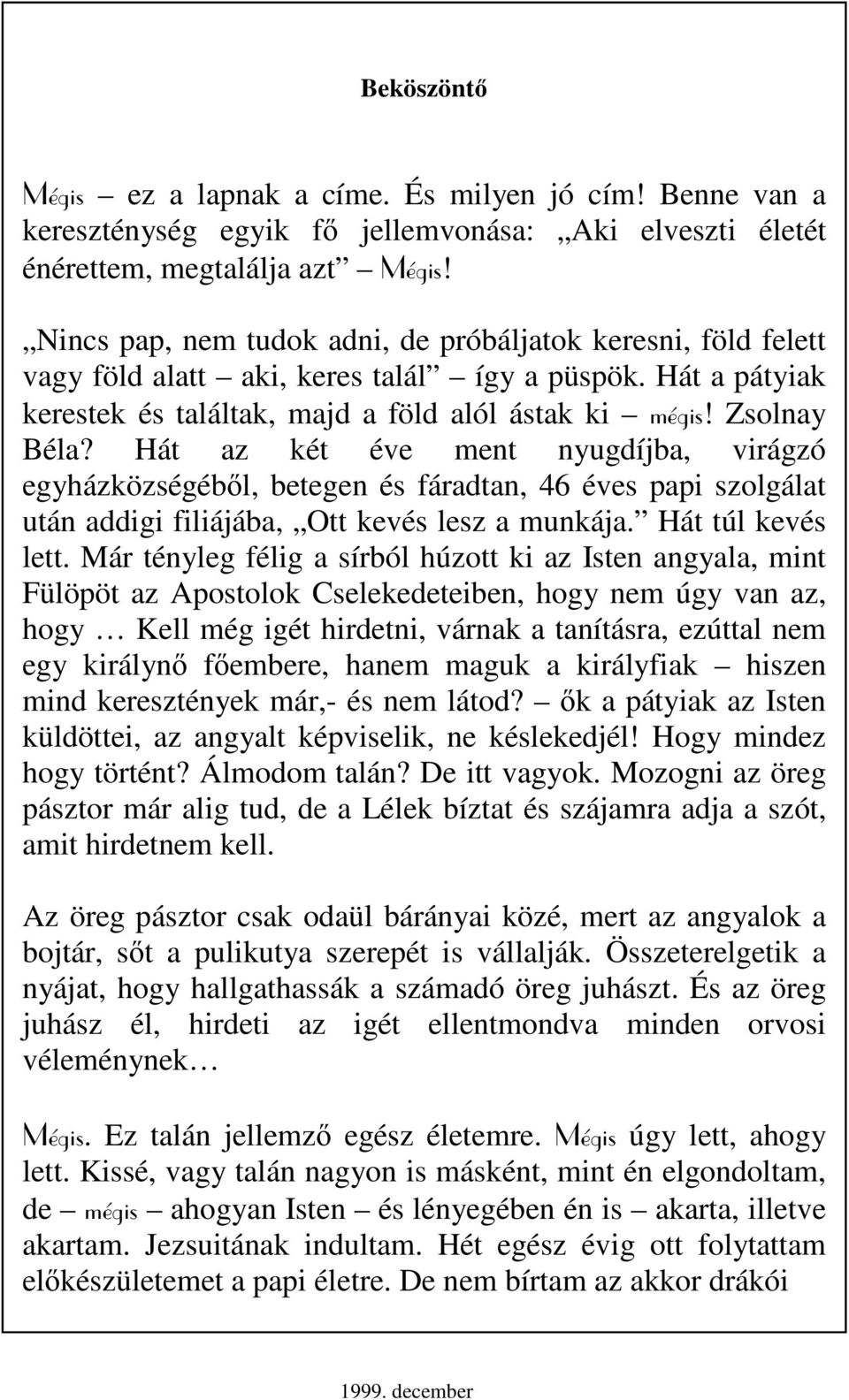 Hát az két éve ment nyugdíjba, virágzó egyházközségébıl, betegen és fáradtan, 46 éves papi szolgálat után addigi filiájába, Ott kevés lesz a munkája. Hát túl kevés lett.