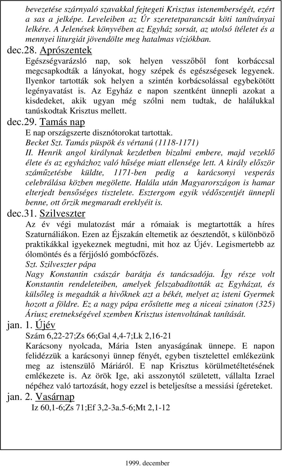 Aprószentek Egészségvarázsló nap, sok helyen vesszıbıl font korbáccsal megcsapkodták a lányokat, hogy szépek és egészségesek legyenek.