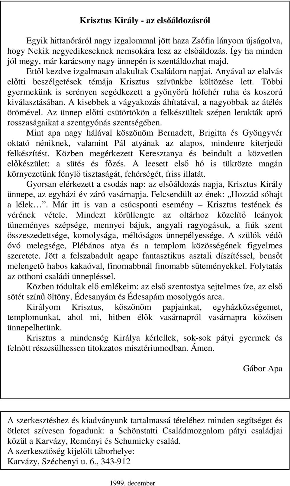 Anyával az elalvás elıtti beszélgetések témája Krisztus szívünkbe költözése lett. Többi gyermekünk is serényen segédkezett a gyönyörő hófehér ruha és koszorú kiválasztásában.