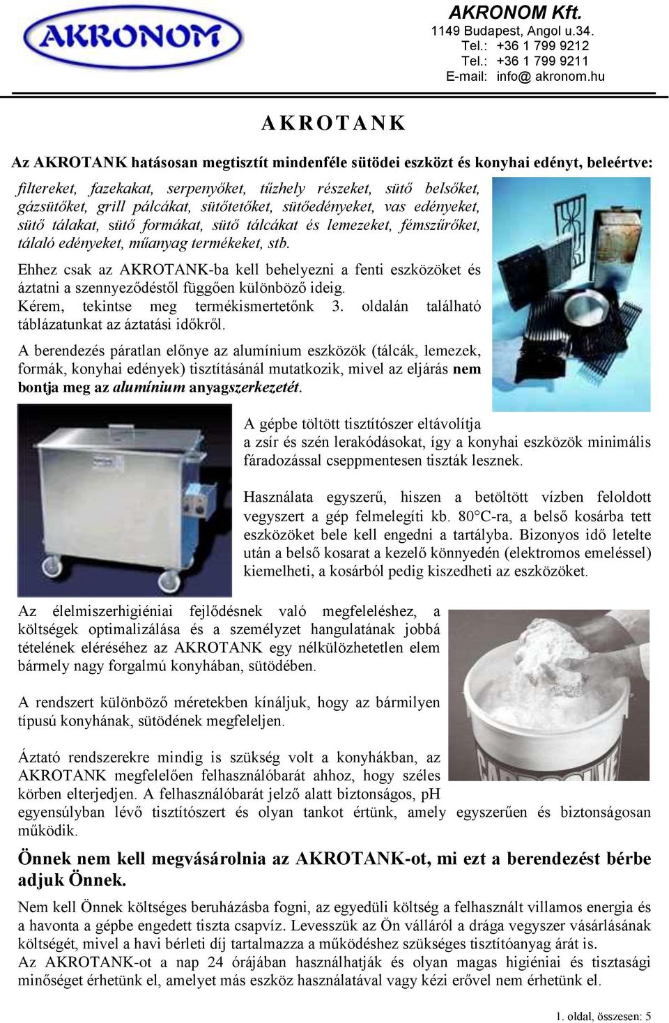 Ehhez csak az AKROTANK-ba kell behelyezni a fenti eszközöket és áztatni a szennyeződéstől függően különböző ideig. Kérem, tekintse meg termékismertetőnk 3.