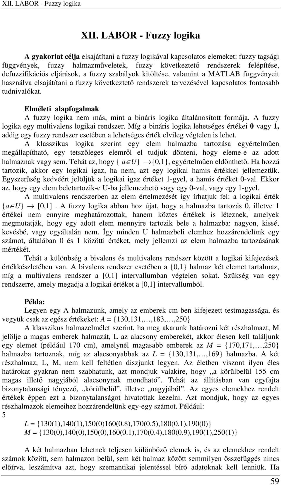 eljárások, a fuzzy szabályok kitöltése, valamint a MATLAB függvényeit használva elsajátítani a fuzzy következtet rendszerek tervezésével kapcsolatos fontosabb tudnivalókat.