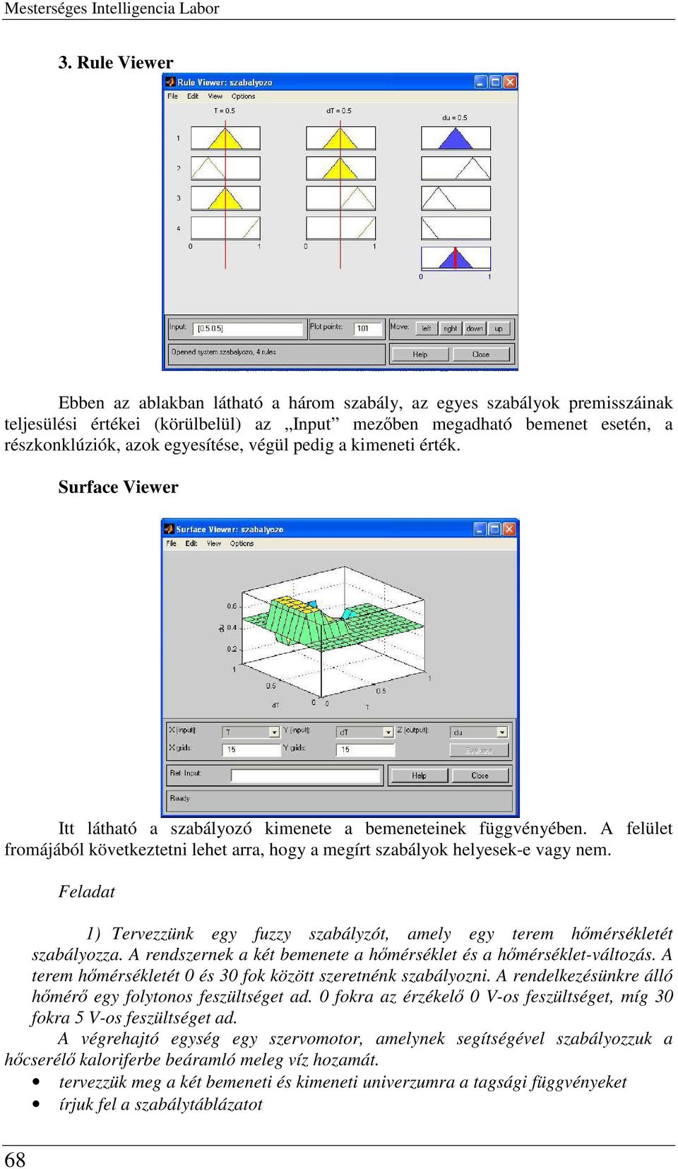 végül pedig a kimeneti érték. Surface Viewer Itt látható a szabályozó kimenete a bemeneteinek függvényében. A felület fromájából következtetni lehet arra, hogy a megírt szabályok helyesek-e vagy nem.