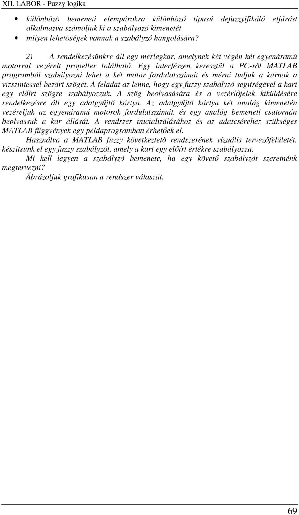 Egy interfészen keresztül a PC-rl MATLAB programból szabályozni lehet a két motor fordulatszámát és mérni tudjuk a karnak a vízszintessel bezárt szögét.