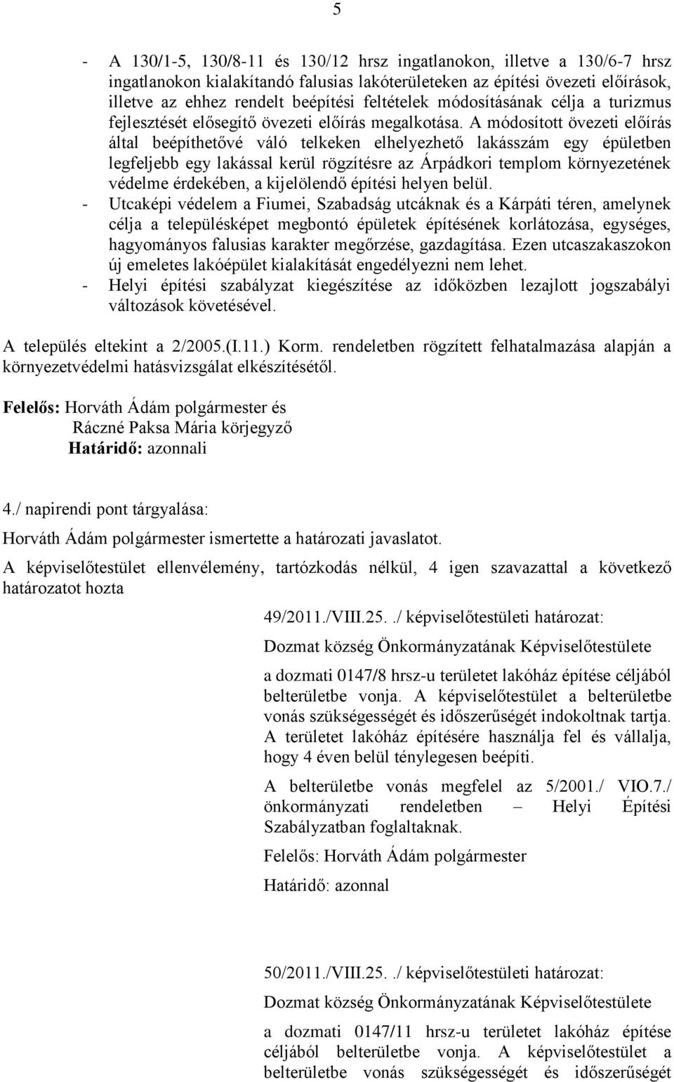 A módosított övezeti előírás által beépíthetővé váló telkeken elhelyezhető lakásszám egy épületben legfeljebb egy lakással kerül rögzítésre az Árpádkori templom környezetének védelme érdekében, a