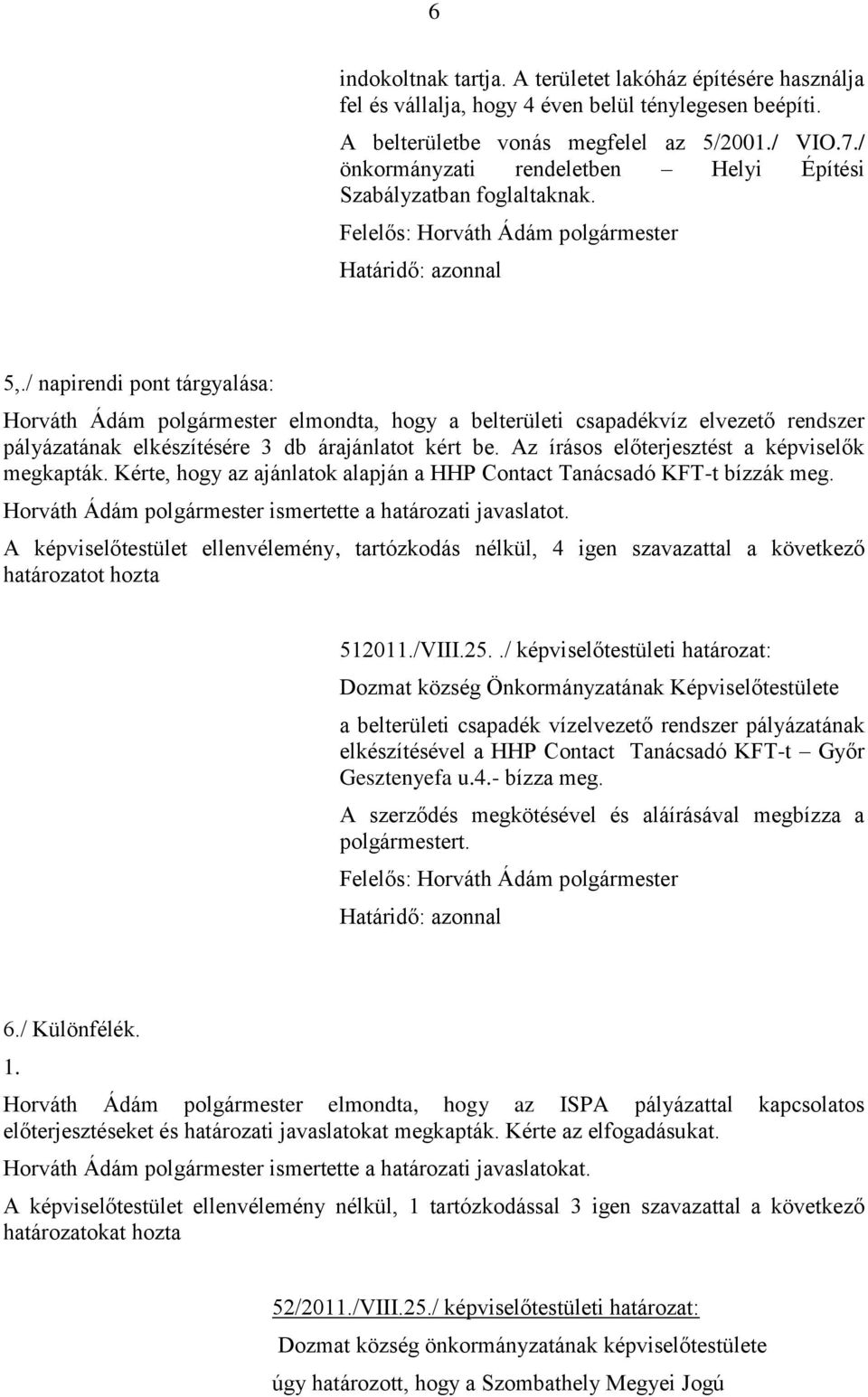 / napirendi pont tárgyalása: Horváth Ádám polgármester elmondta, hogy a belterületi csapadékvíz elvezető rendszer pályázatának elkészítésére 3 db árajánlatot kért be.