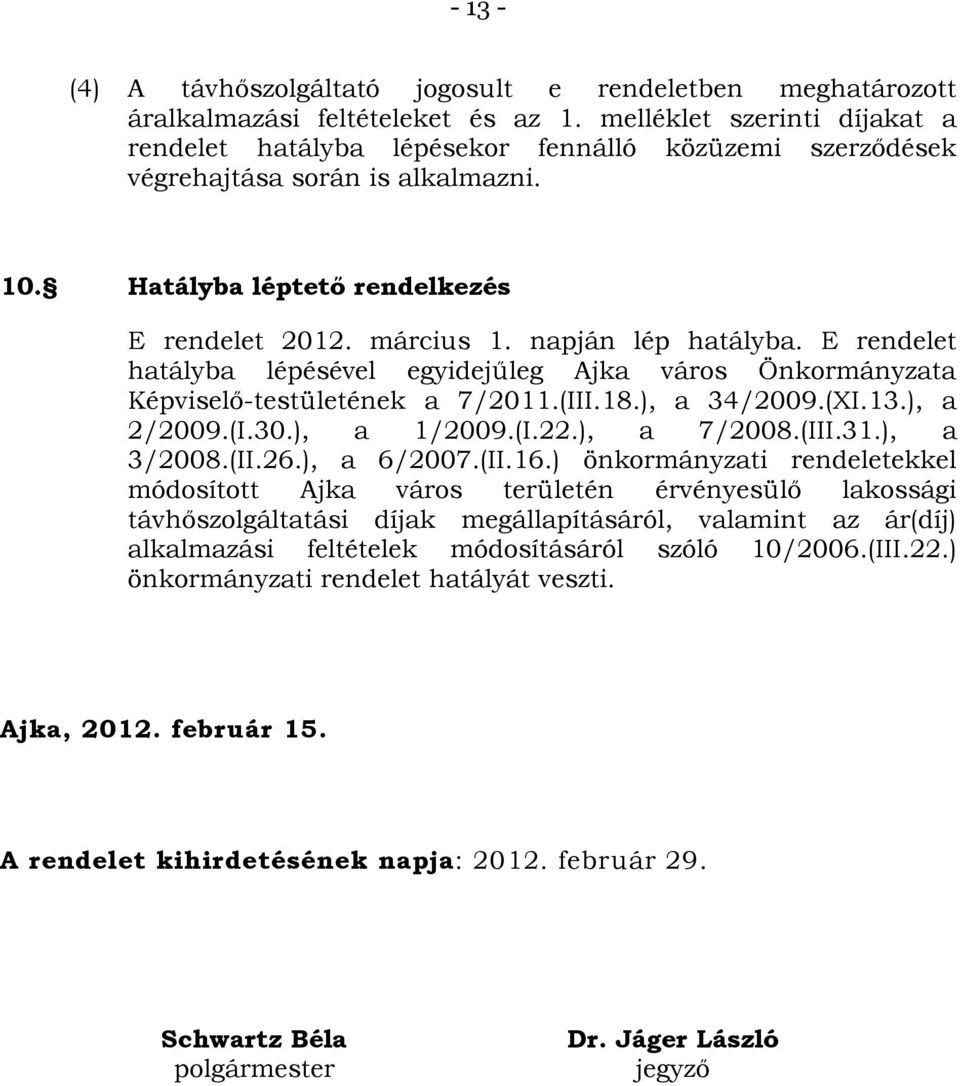 napján lép hatályba. E rendelet hatályba lépésével egyidejűleg Ajka város Önkormányzata Képviselő-testületének a 7/2011.(III.18.), a 34/2009.(XI.13.), a 2/2009.(I.30.), a 1/2009.(I.22.), a 7/2008.