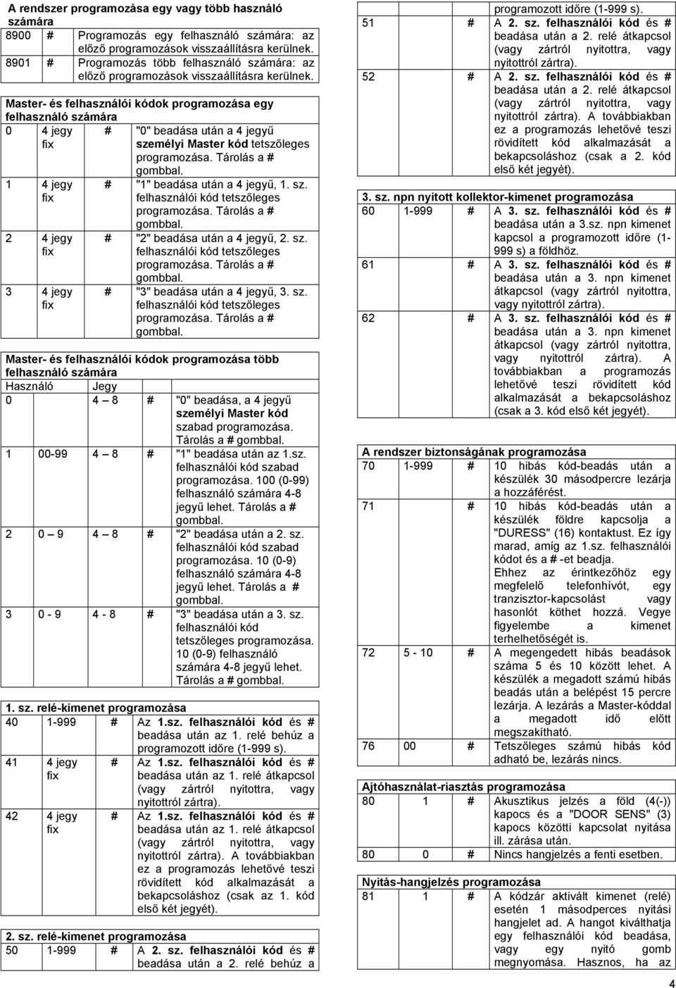 Master- és felhasználói ok programozása egy felhasználó számára 0 4 jegy # "0" beadása után a 4 jegyű személyi Master tetszőleges 1 4 jegy 2 4 jegy 3 4 jegy # "1" beadása után a 4 jegyű, 1. sz. felhasználói tetszőleges # "2" beadása után a 4 jegyű, 2.