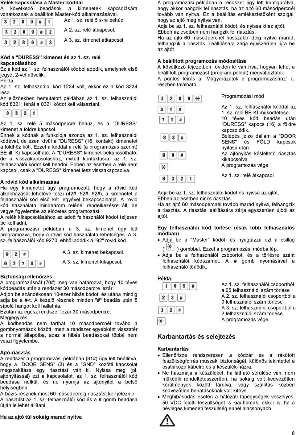 Az előzőekben bemutatott példában az 1. sz. felhasználói 8321; tehát a 0321 ot kell választani. Az 1. sz. relé 5 másodpercre behúz, és a "DURESS" kimenet a földre. Ennek a nak a funkciója azonos az 1.