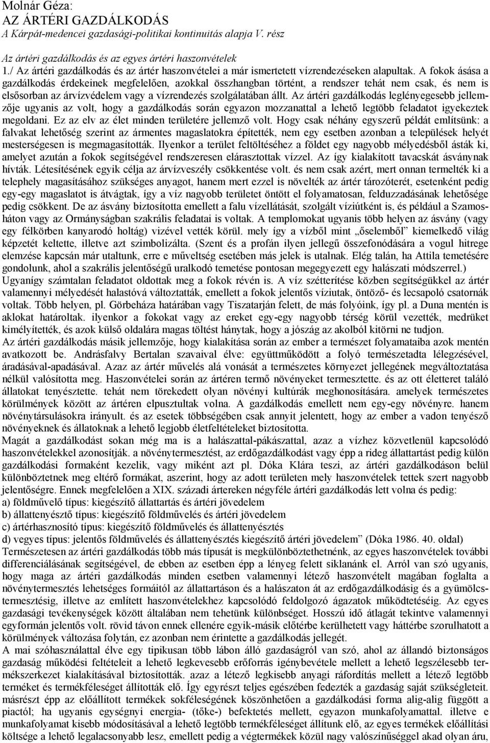 A fokok ásása a gazdálkodás érdekeinek megfelelően, azokkal összhangban történt, a rendszer tehát nem csak, és nem is elsősorban az árvízvédelem vagy a vízrendezés szolgálatában állt.
