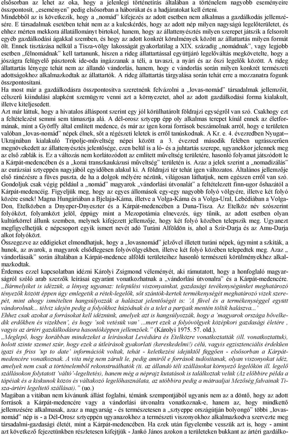 E társadalmak esetében tehát nem az a kulcskérdés, hogy az adott nép milyen nagyságú legelőterületet, és ehhez mérten mekkora állatállományt birtokol, hanem, hogy az állattenyésztés milyen szerepet