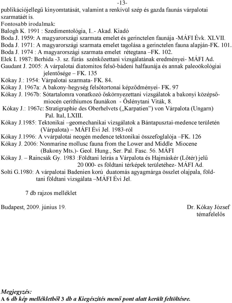 102. Elek I. 1987: Berhida -3. sz. fúrás szénkőzettani vizsgálatának eredményei- MÁFI Ad. Gaudant J. 2005: A várpalotai diatomitos felső-bádeni halfaunája és annak paleoökológiai jelentősége FK.