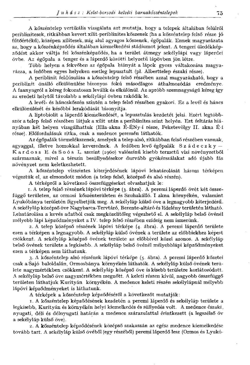xilitesek, míg alul agyagos kőszenek, égőpalák. Ennek magyarázata az, hogy a kőszénképződés általában kiemelkedési stádiumot jelent.