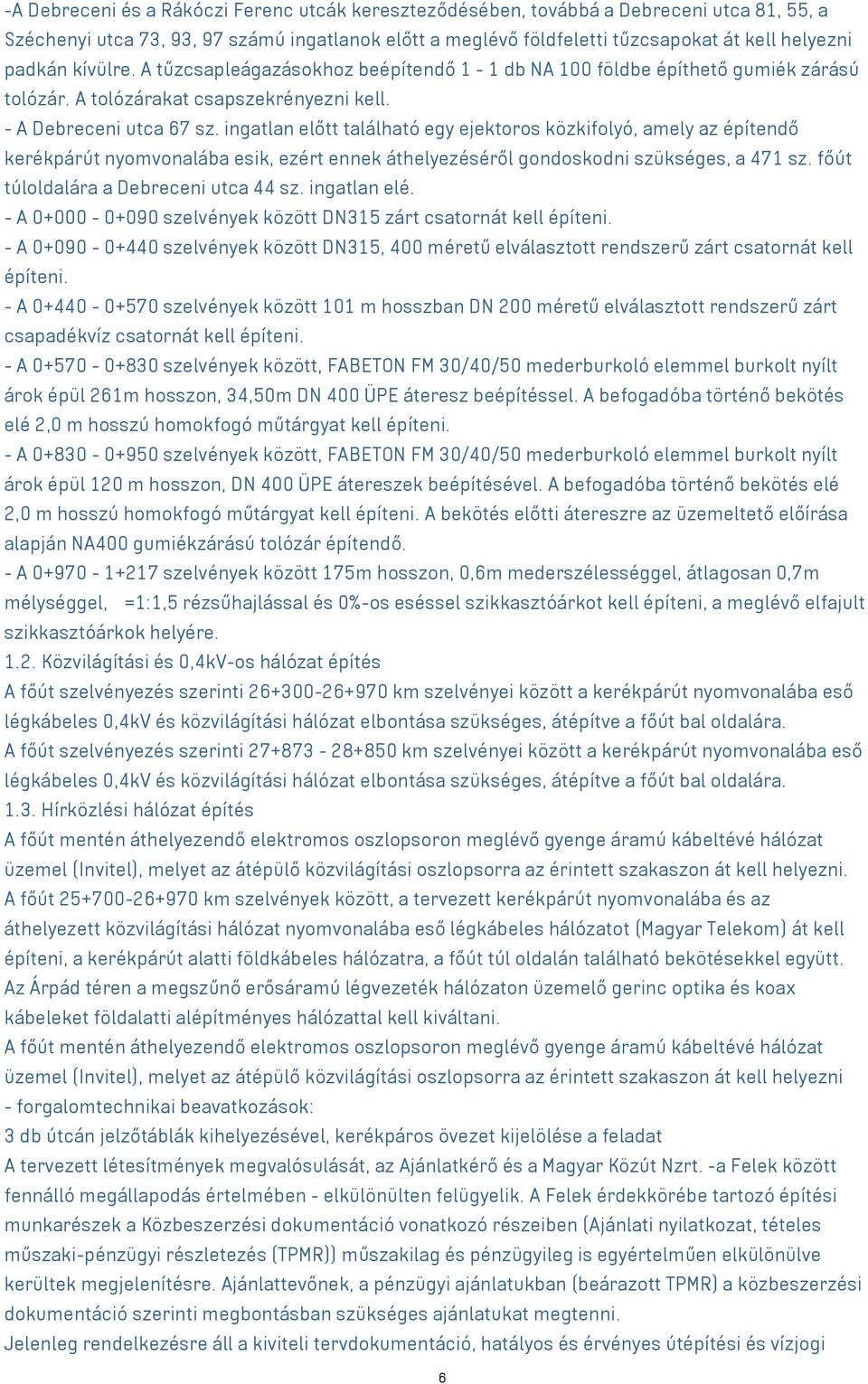 ingatlan előtt található egy ejektoros közkifolyó, amely az építendő kerékpárút nyomvonalába esik, ezért ennek áthelyezéséről gondoskodni szükséges, a 471 sz. főút túloldalára a Debreceni utca 44 sz.