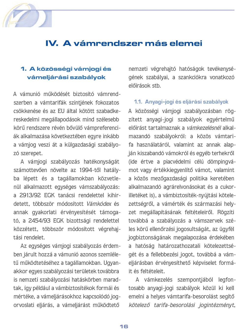 szélesebb körû rendszere révén bôvülô vámpreferenciák alkalmazása következtében egyre inkább a vámjog veszi át a külgazdasági szabályozó szerepet.