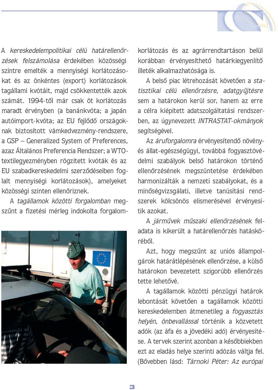 1994-tôl már csak öt korlátozás maradt érvényben (a banánkvóta; a japán autóimport-kvóta; az EU fejlôdô országoknak biztosított vámkedvezmény-rendszere, a GSP Generalized System of Preferences, azaz