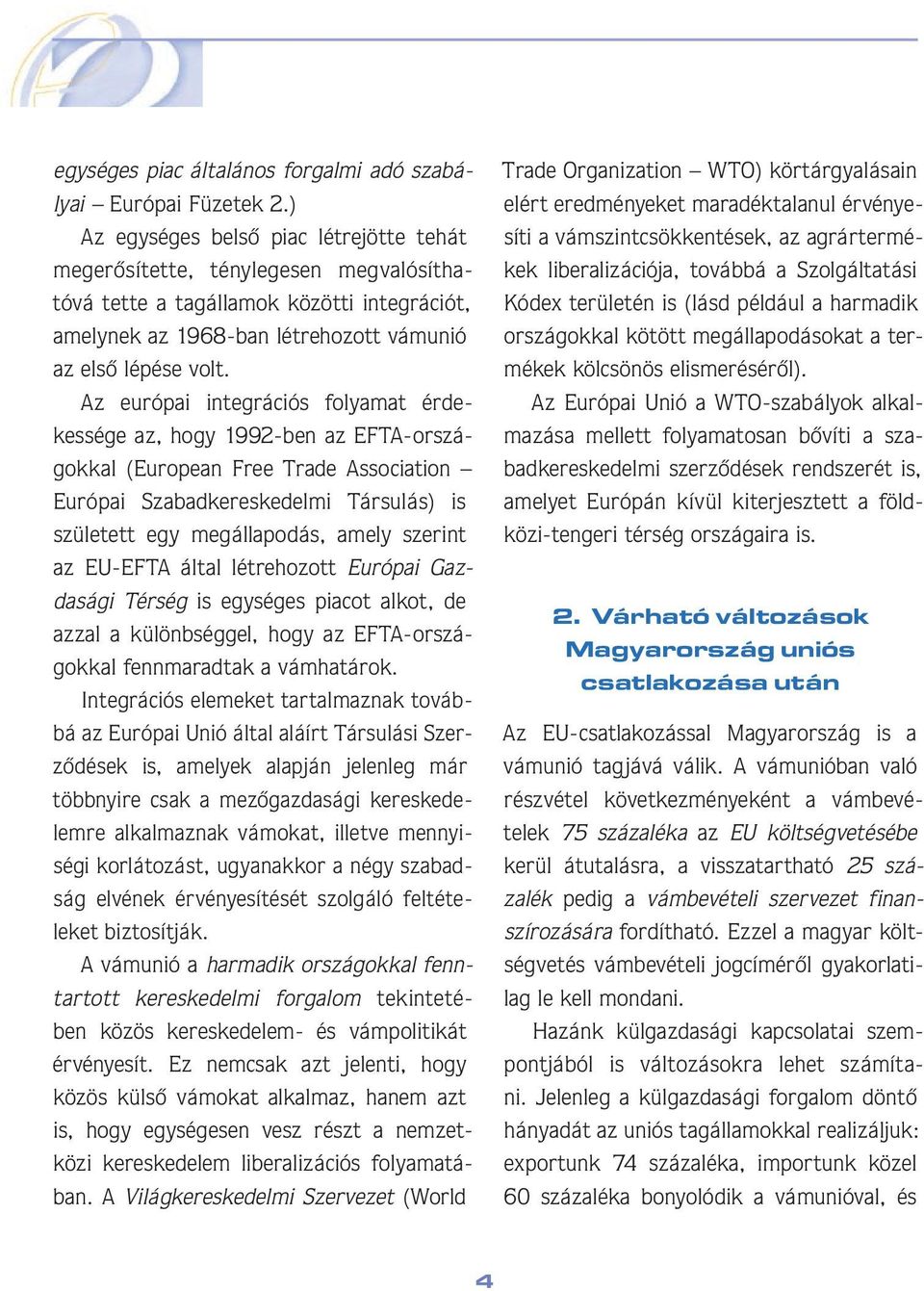 Az európai integrációs folyamat érdekessége az, hogy 1992-ben az EFTA-országokkal (European Free Trade Association Európai Szabadkereskedelmi Társulás) is született egy megállapodás, amely szerint az