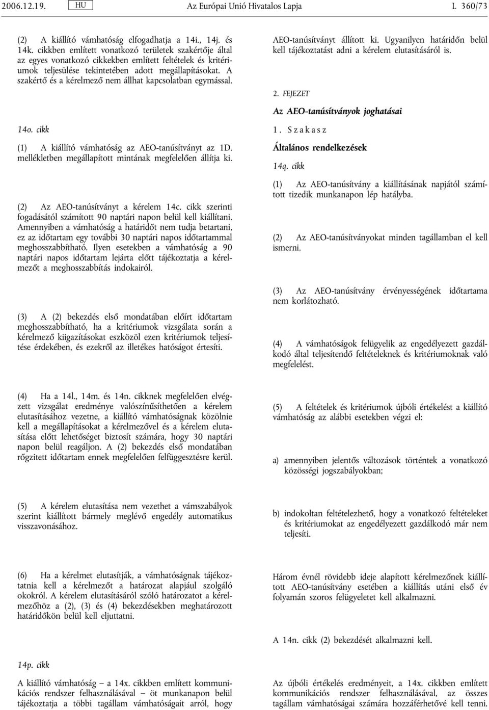 A szakértő és a kérelmező nem állhat kapcsolatban egymással. AEO-tanúsítványt állított ki. Ugyanilyen határidőn belül kell tájékoztatást adni a kérelem elutasításáról is. 2.