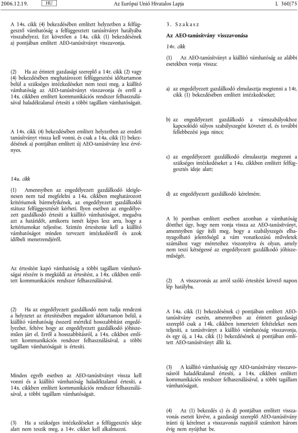cikk (2) vagy (4) bekezdésében meghatározott felfüggesztési időtartamon belül a szükséges intézkedéseket nem teszi meg, a kiállító vámhatóság az AEO-tanúsítványt visszavonja és erről a 14x.