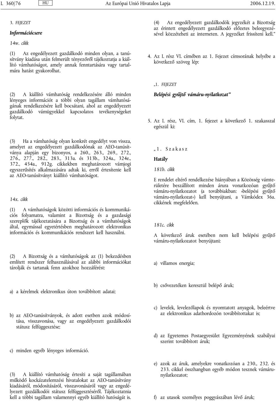 (4) Az engedélyezett gazdálkodók jegyzékét a Bizottság az érintett engedélyezett gazdálkodó előzetes beleegyezésével közzéteheti az interneten. A jegyzéket frissíteni kell. 4. Az I. rész VI.