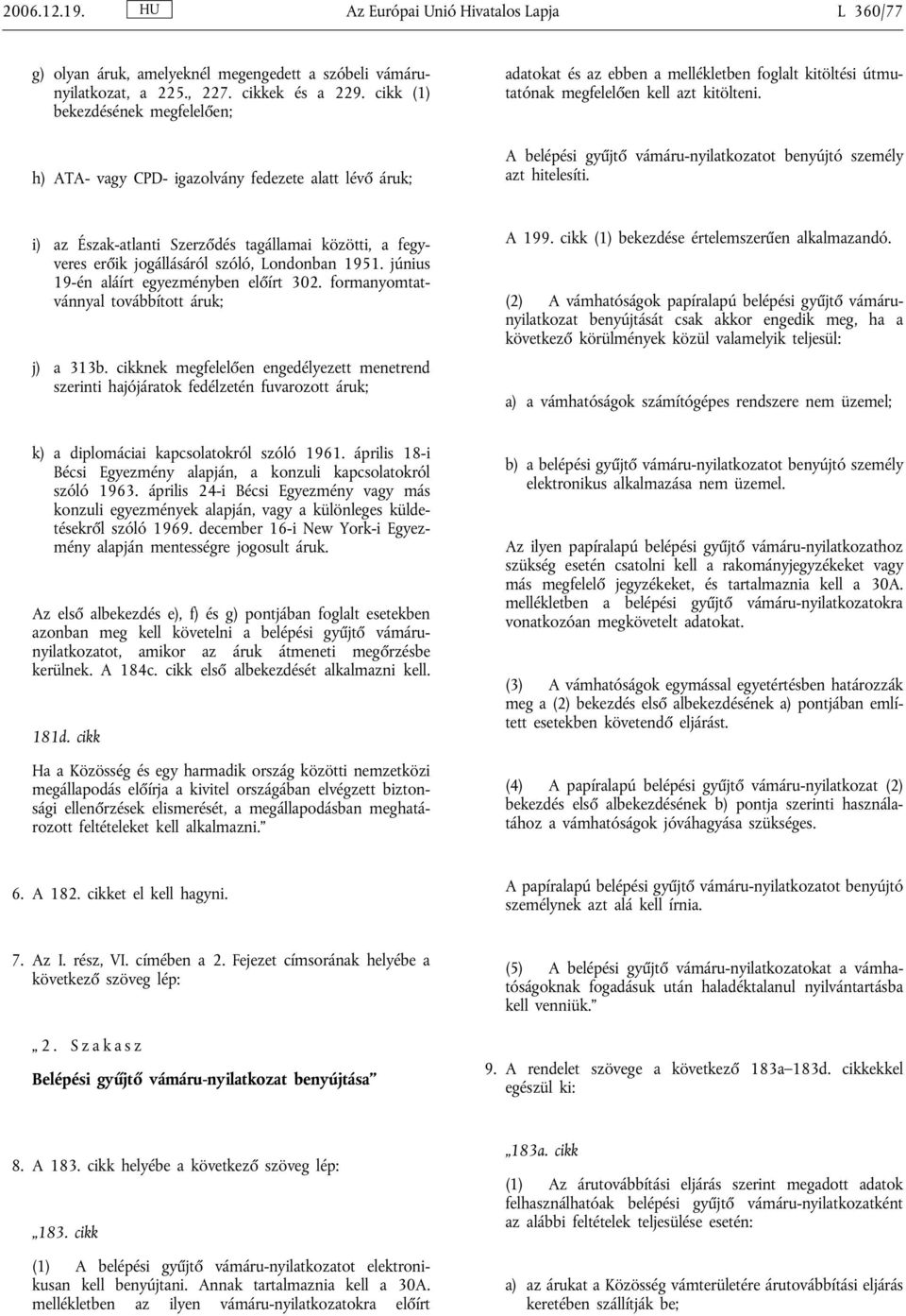 A belépési gyűjtő vámáru-nyilatkozatot benyújtó személy azt hitelesíti. i) az Észak-atlanti Szerződés tagállamai közötti, a fegyveres erőik jogállásáról szóló, Londonban 1951.