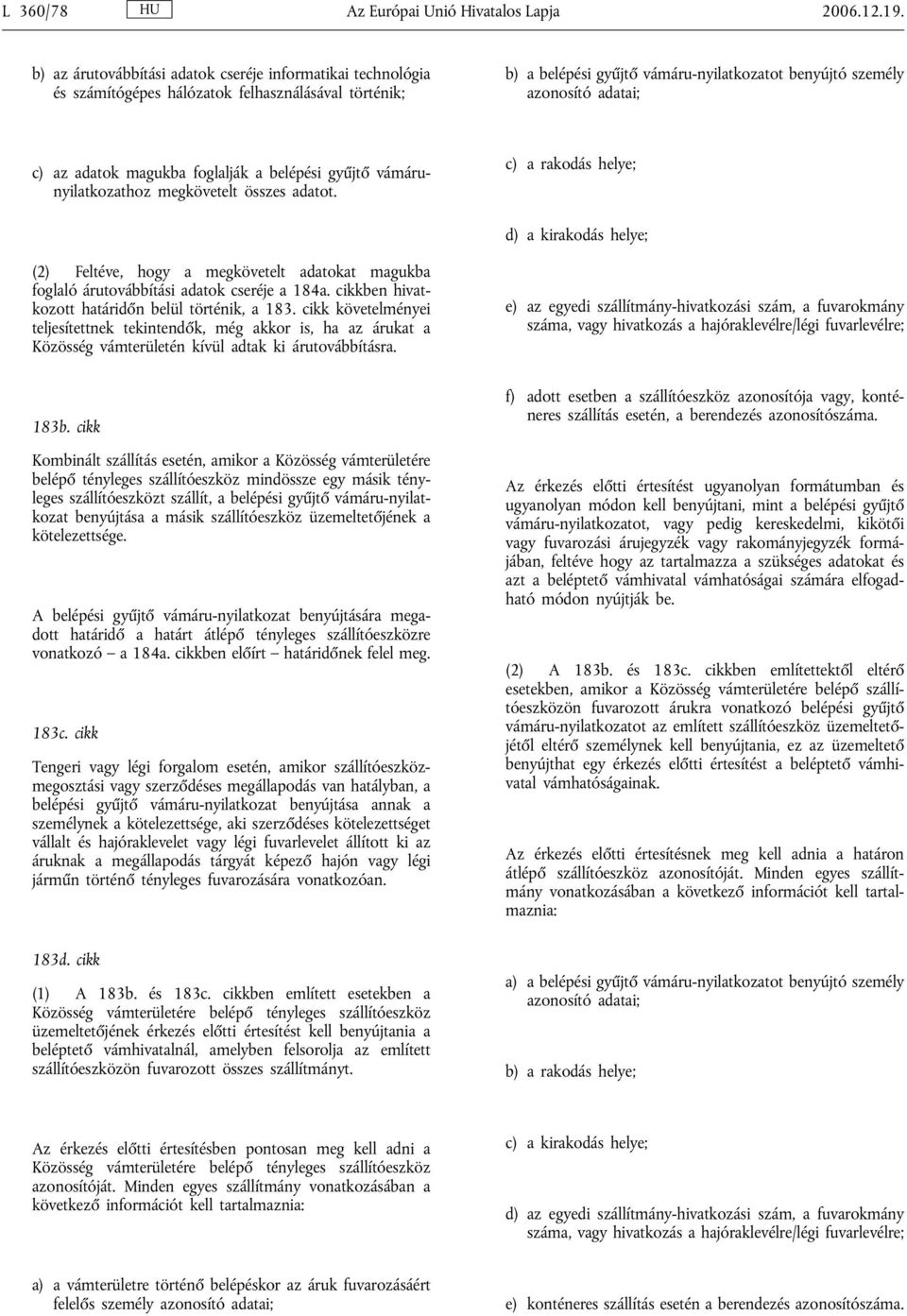 adatok magukba foglalják a belépési gyűjtő vámárunyilatkozathoz megkövetelt összes adatot.