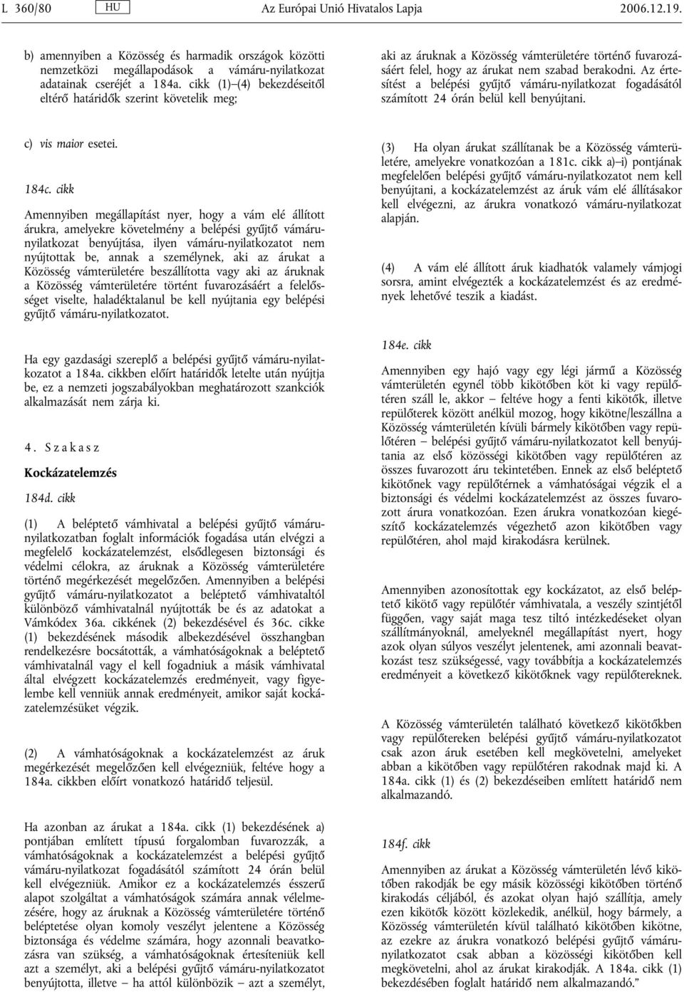 Az értesítést a belépési gyűjtő vámáru-nyilatkozat fogadásától számított 24 órán belül kell benyújtani. c) vis maior esetei. 184c.