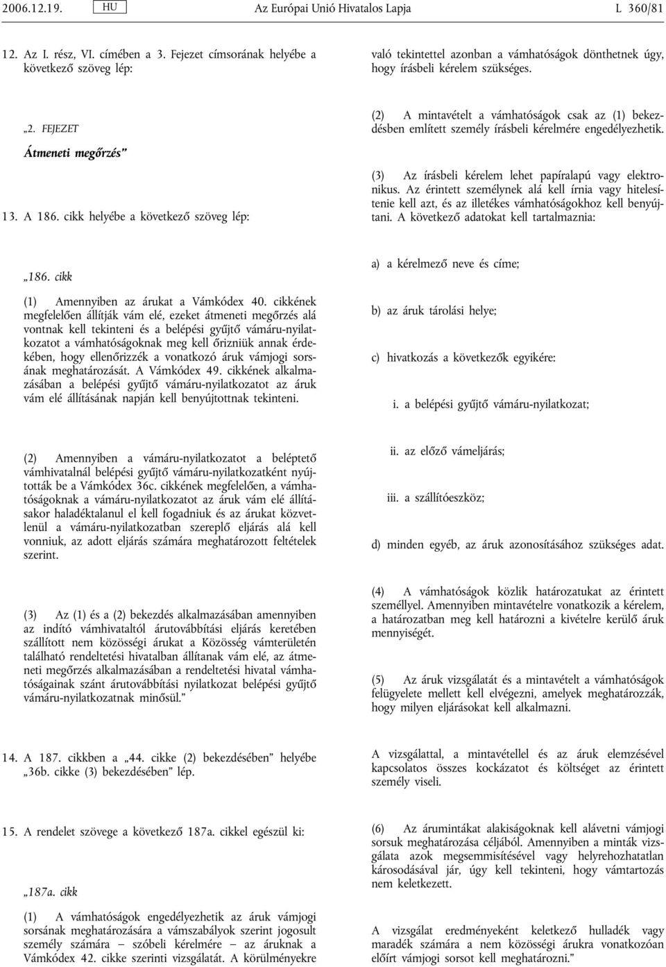 cikk helyébe a következő szöveg lép: (2) A mintavételt a vámhatóságok csak az (1) bekezdésben említett személy írásbeli kérelmére engedélyezhetik.