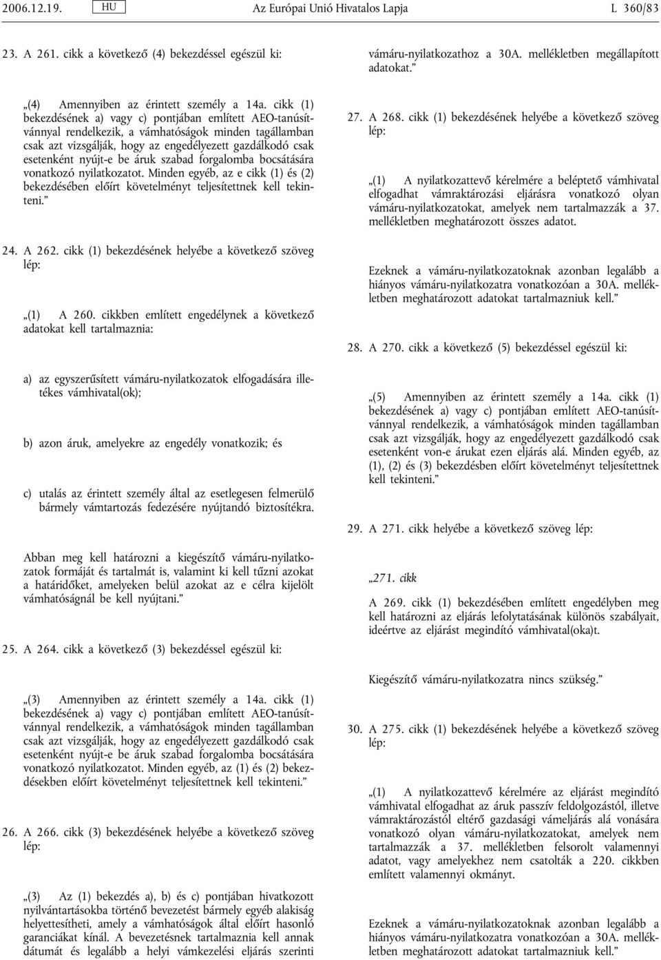 cikk (1) bekezdésének a) vagy c) pontjában említett AEO-tanúsítvánnyal rendelkezik, a vámhatóságok minden tagállamban csak azt vizsgálják, hogy az engedélyezett gazdálkodó csak esetenként nyújt-e be