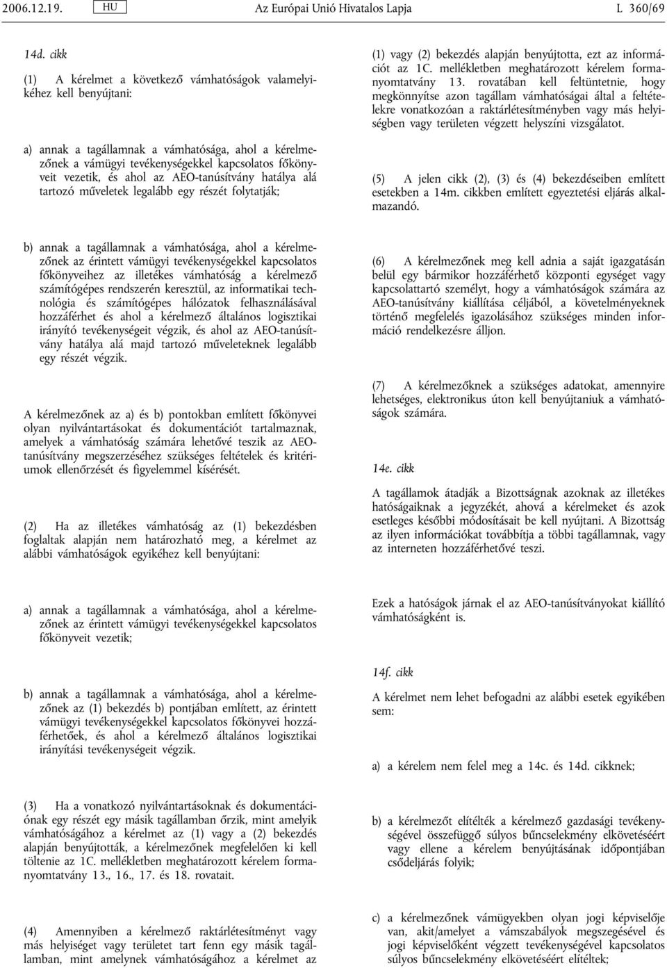 ahol az AEO-tanúsítvány hatálya alá tartozó műveletek legalább egy részét folytatják; (1) vagy (2) bekezdés alapján benyújtotta, ezt az információt az 1C.
