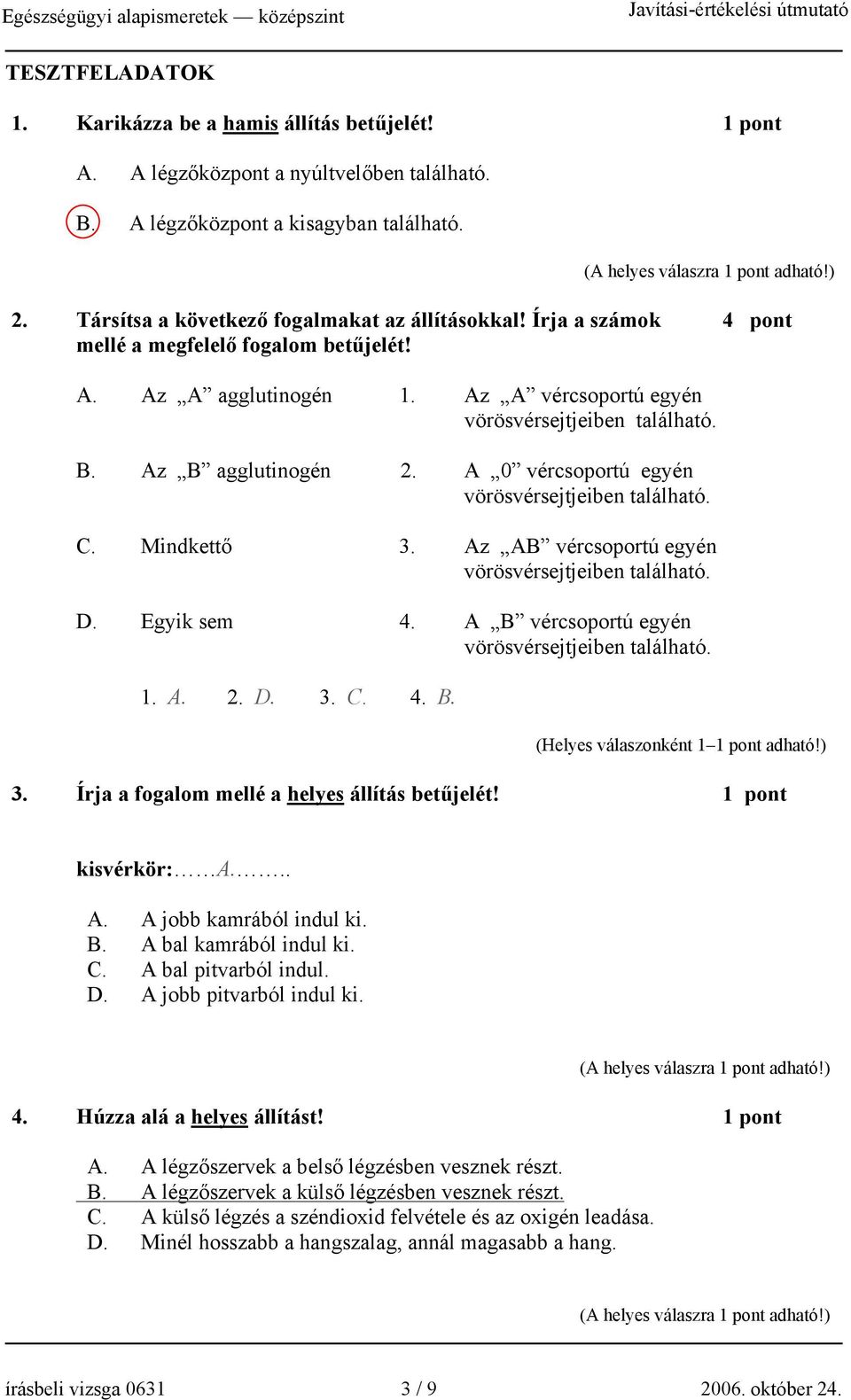 Az B agglutinogén 2. A 0 vércsoportú egyén vörösvérsejtjeiben található. C. Mindkettő 3. Az AB vércsoportú egyén vörösvérsejtjeiben található. D. Egyik sem 4.