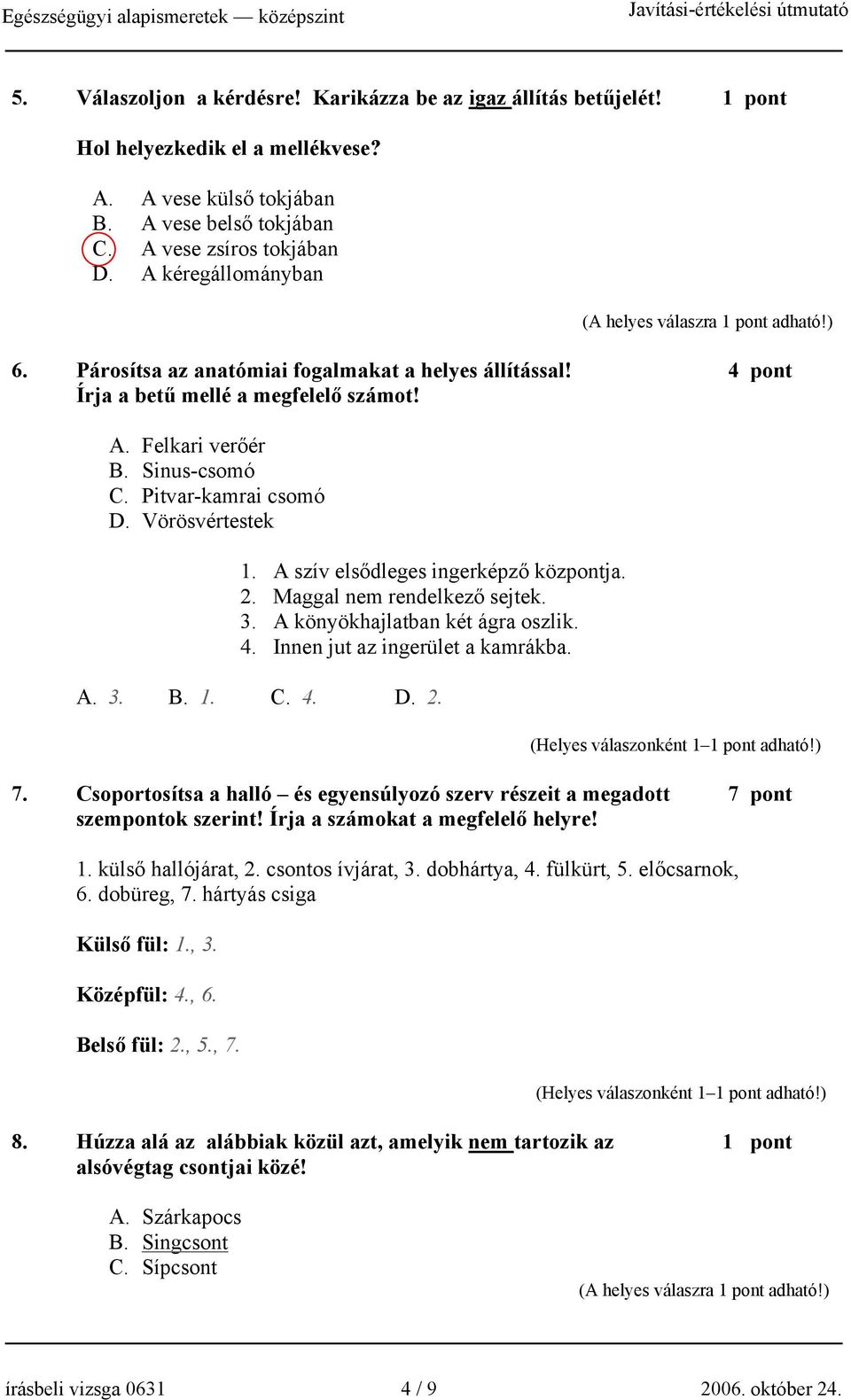 A szív elsődleges ingerképző központja. 2. Maggal nem rendelkező sejtek. 3. A könyökhajlatban két ágra oszlik. 4. Innen jut az ingerület a kamrákba. A. 3. B. 1. C. 4. D. 2. 7.