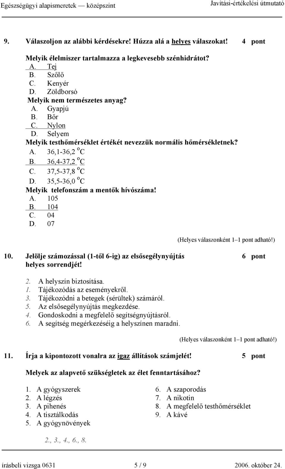 35,5-36,0 o C Melyik telefonszám a mentők hívószáma! A. 105 B. 104 C. 04 D. 07 10. Jelölje számozással (1-től 6-ig) az elsősegélynyújtás 6 pont helyes sorrendjét! 2. A helyszín biztosítása. 1. Tájékozódás az eseményekről.