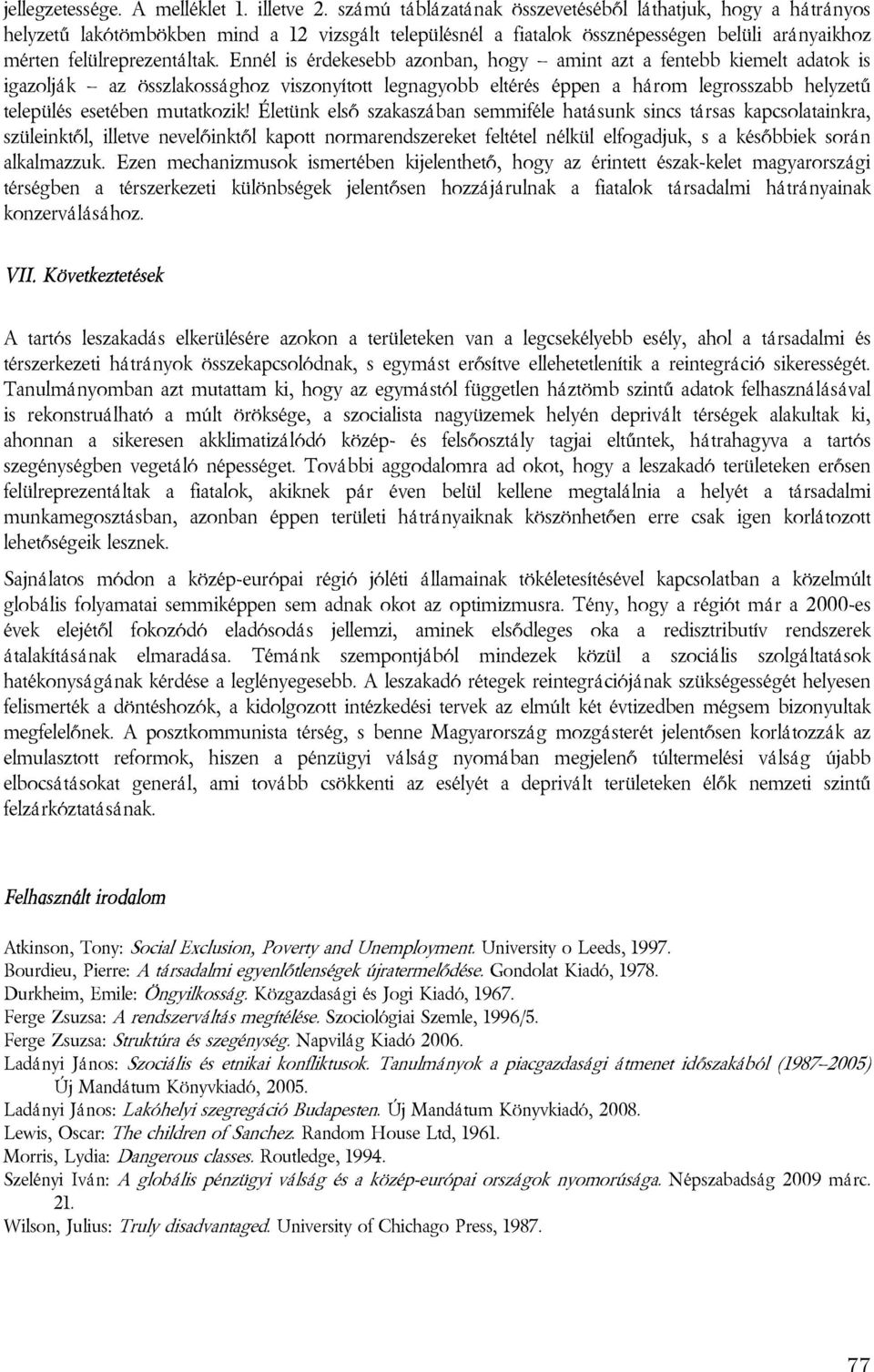 Ennél is érdekesebb azonban, hogy amint azt a fentebb kiemelt adatok is igazolják az összlakossághoz viszonyított legnagyobb eltérés éppen a három legrosszabb helyzetű település esetében mutatkozik!