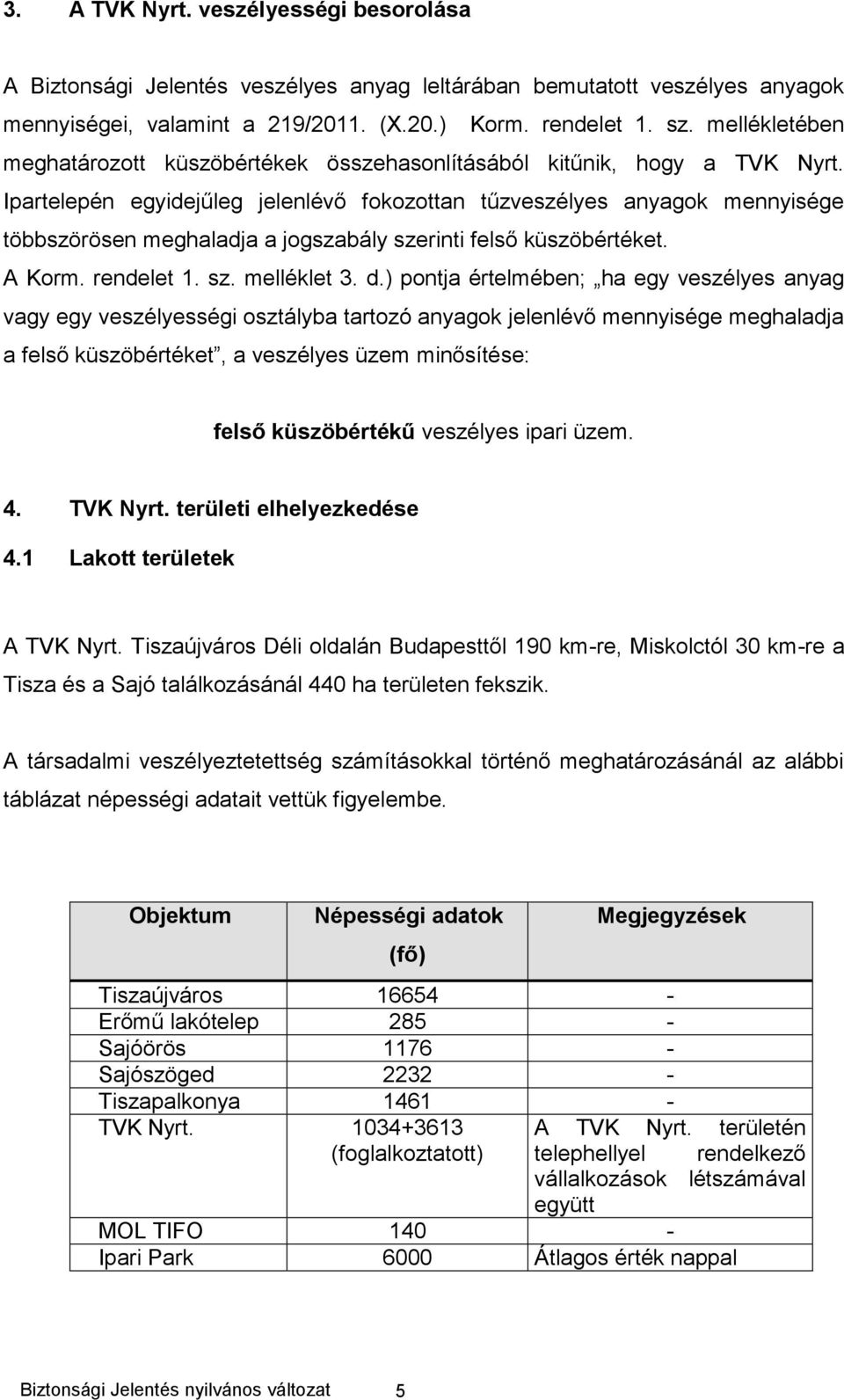 Ipartelepén egyidejűleg jelenlévő fokozottan tűzveszélyes anyagok mennyisége többszörösen meghaladja a jogszabály szerinti felső küszöbértéket. A Korm. rendelet 1. sz. melléklet 3. d.