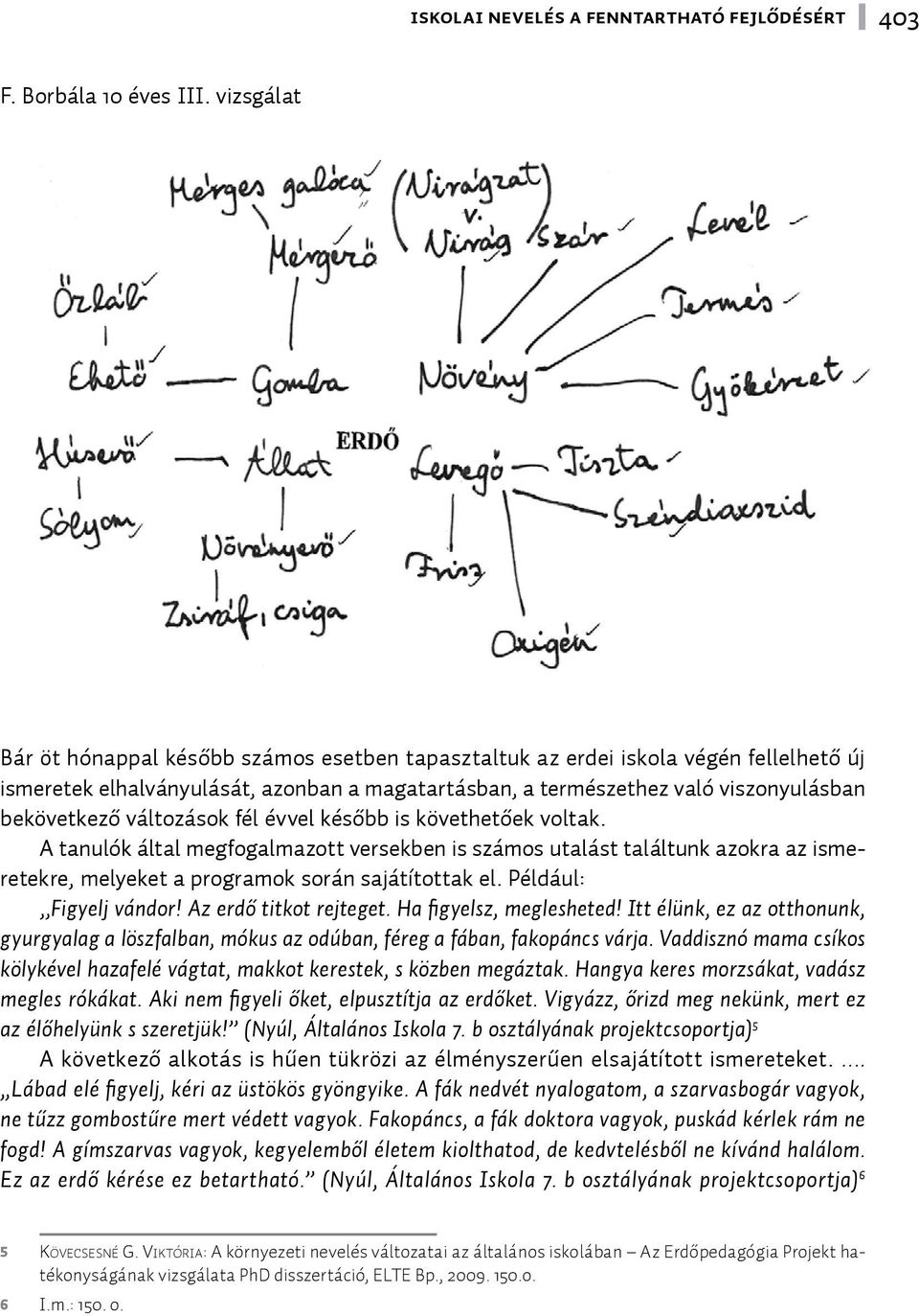 változások fél évvel később is követhetőek voltak. A tanulók által megfogalmazott versekben is számos utalást találtunk azokra az ismeretekre, melyeket a programok során sajátítottak el.