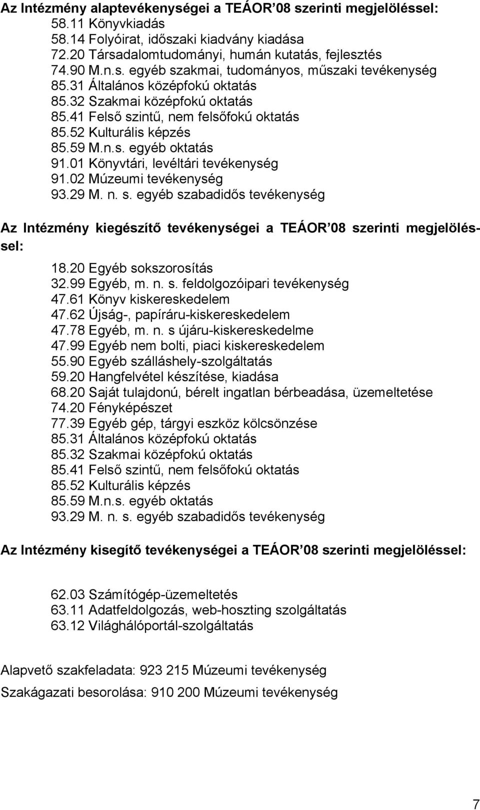 02 Múzeumi tevékenység 93.29 M. n. s. egyéb szabadidős tevékenység Az Intézmény kiegészítő tevékenységei a TEÁOR 08 szerinti megjelöléssel: 18.20 Egyéb sokszorosítás 32.99 Egyéb, m. n. s. feldolgozóipari tevékenység 47.