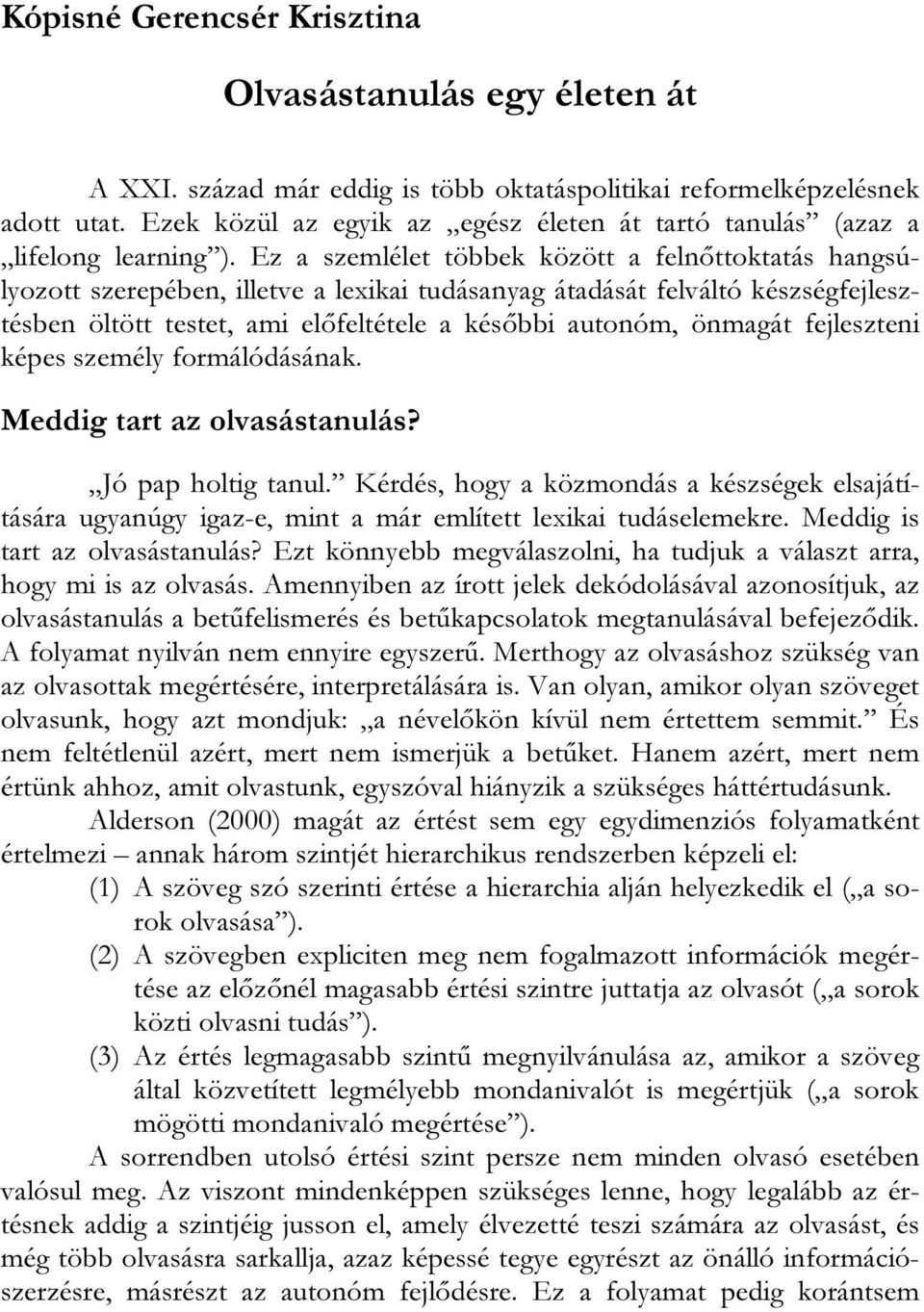 Ez a szemlélet többek között a felnőttoktatás hangsúlyozott szerepében, illetve a lexikai tudásanyag átadását felváltó készségfejlesztésben öltött testet, ami előfeltétele a későbbi autonóm, önmagát