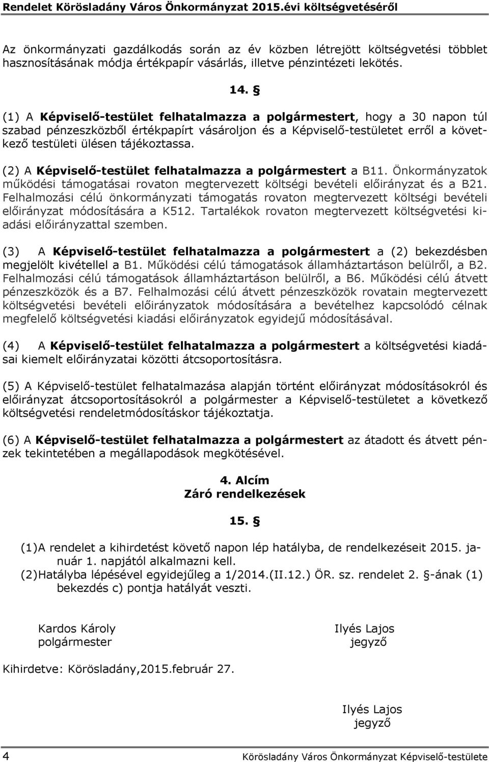 (2) A Képviselő-testület felhatalmazza a polgármestert a B11. Önkormányzatok működési támogatásai rovaton megtervezett költségi bevételi előirányzat és a B21.