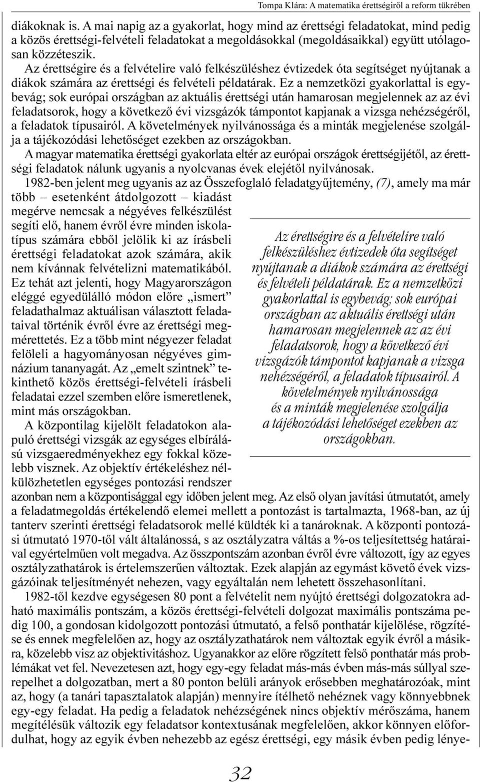 Ez a nemzetközi gyakorlattal is egybevág; sok európai országban az aktuális érettségi után hamarosan megjelennek az az évi feladatsorok, hogy a következõ évi vizsgázók támpontot kapjanak a vizsga