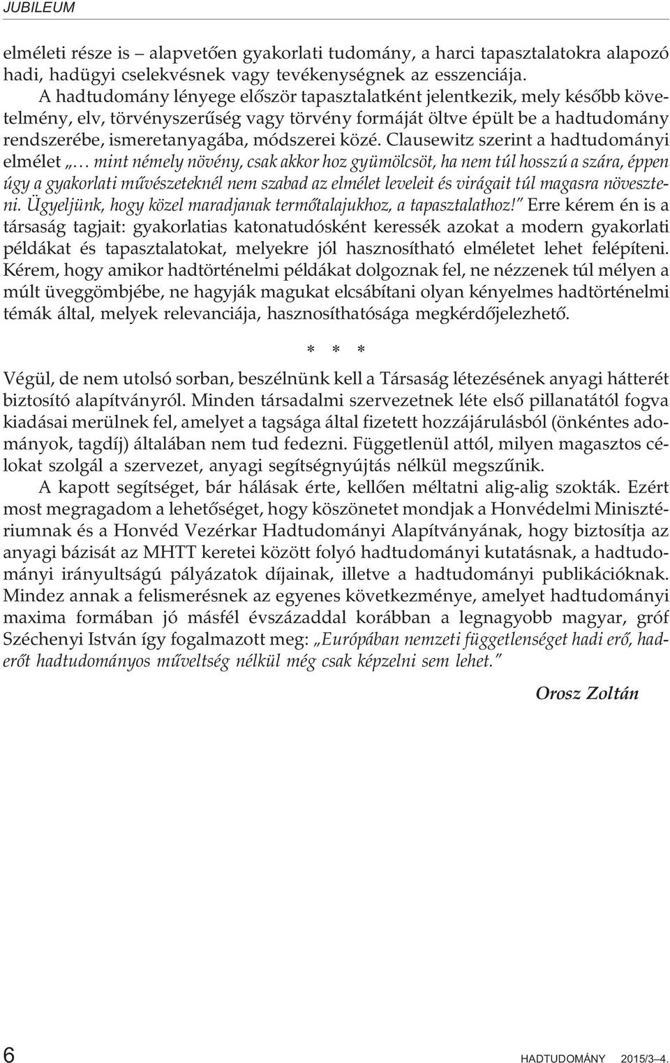 közé. Clausewitz szerint a hadtudományi elmélet mint némely növény, csak akkor hoz gyümölcsöt, ha nem túl hosszú a szára, éppen úgy a gyakorlati mûvészeteknél nem szabad az elmélet leveleit és